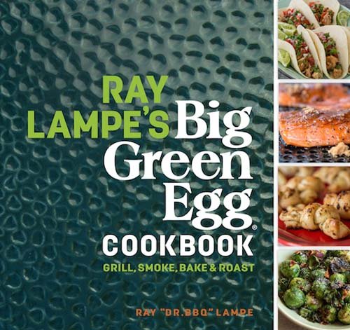 Ray Lampe’s Big Green Egg Cookbook: Grill, Smoke, Bake & Roast (Volume 3)